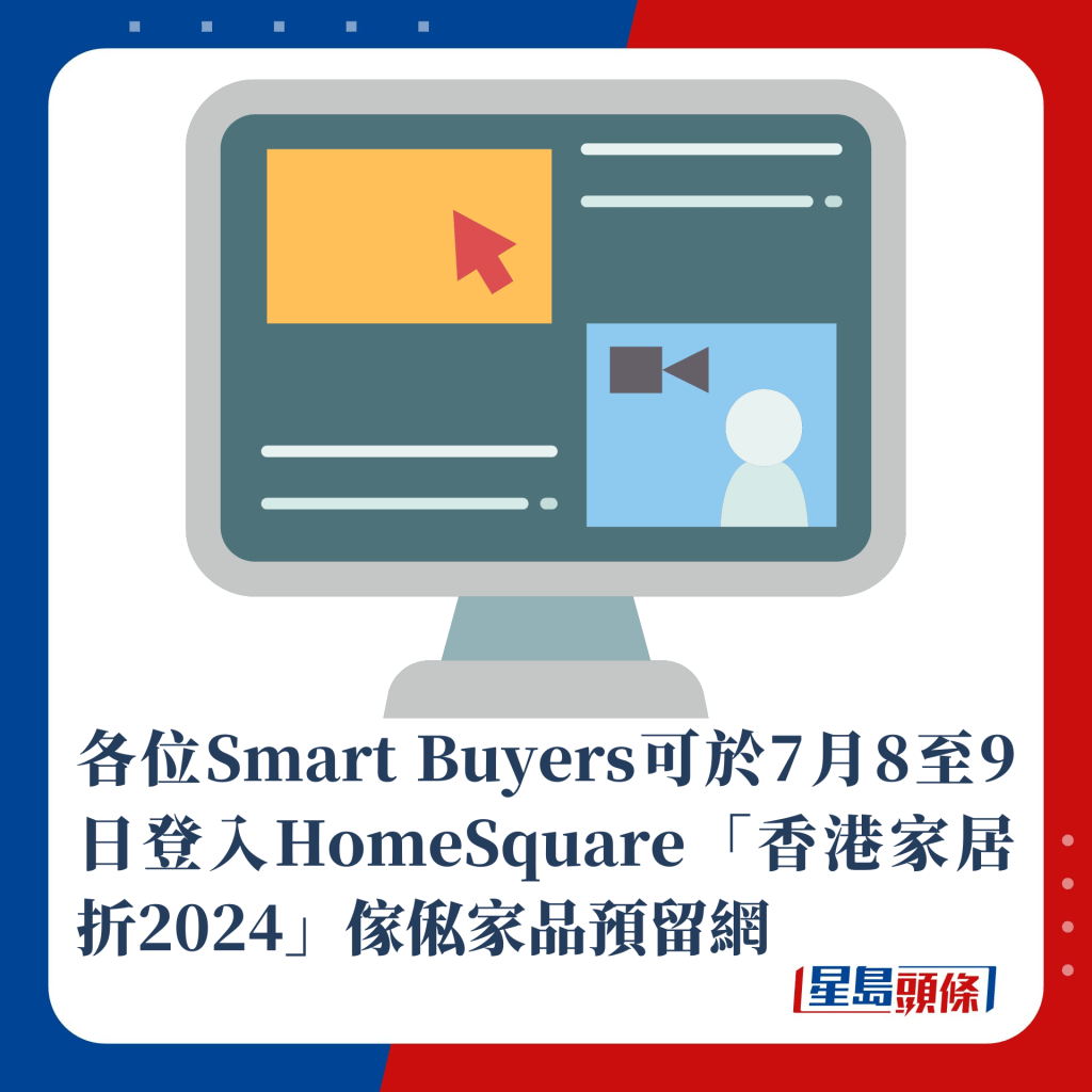 各位Smart Buyers可於7月8至9日登入HomeSquare「香港家居折2024」傢俬家品預留網