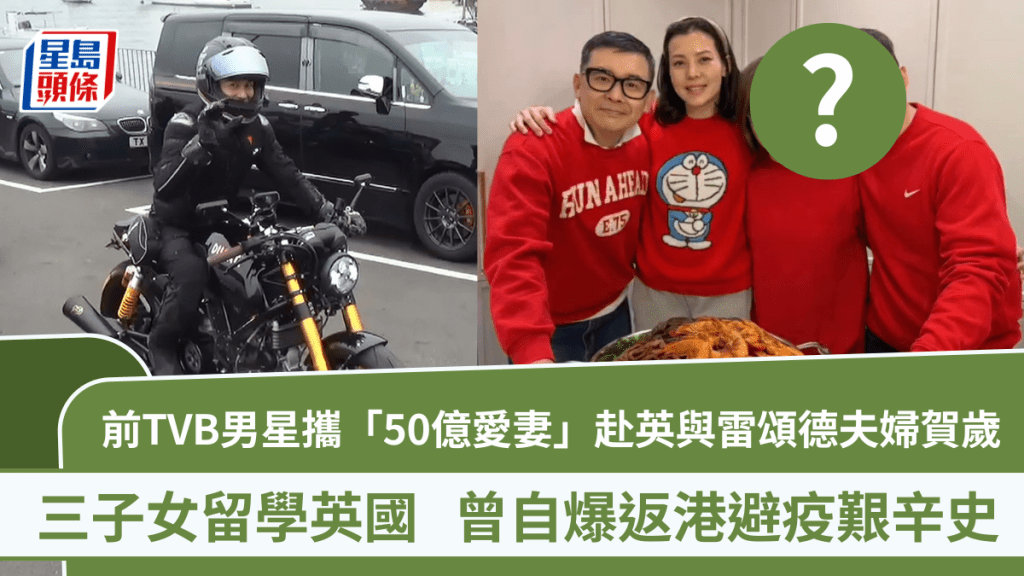 前TVB男星攜「50億愛妻」赴英與雷頌德夫婦賀歲  三子女留學英國  曾自爆返港避疫艱辛史