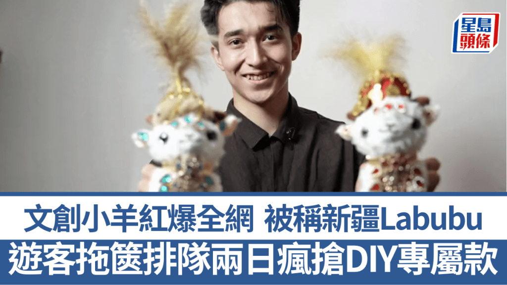 帥哥老闆手作小羊紅爆全網被稱新疆LABUBU，遊客拖篋排隊兩日瘋搶DIY專屬款。