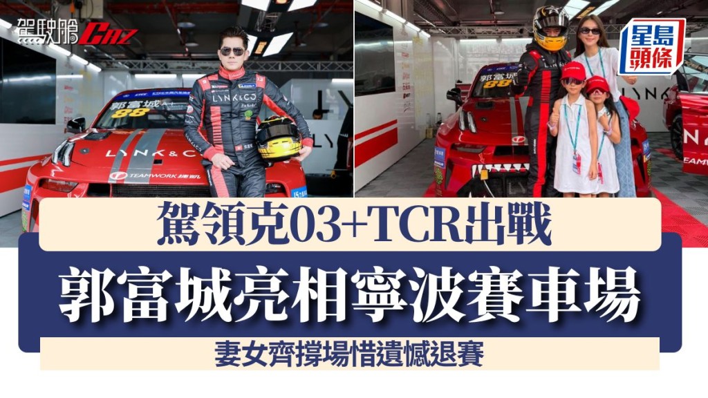 郭富城亮相寧波賽車場駕領克03+TCR出戰 妻女齊撐場惜遺憾退賽