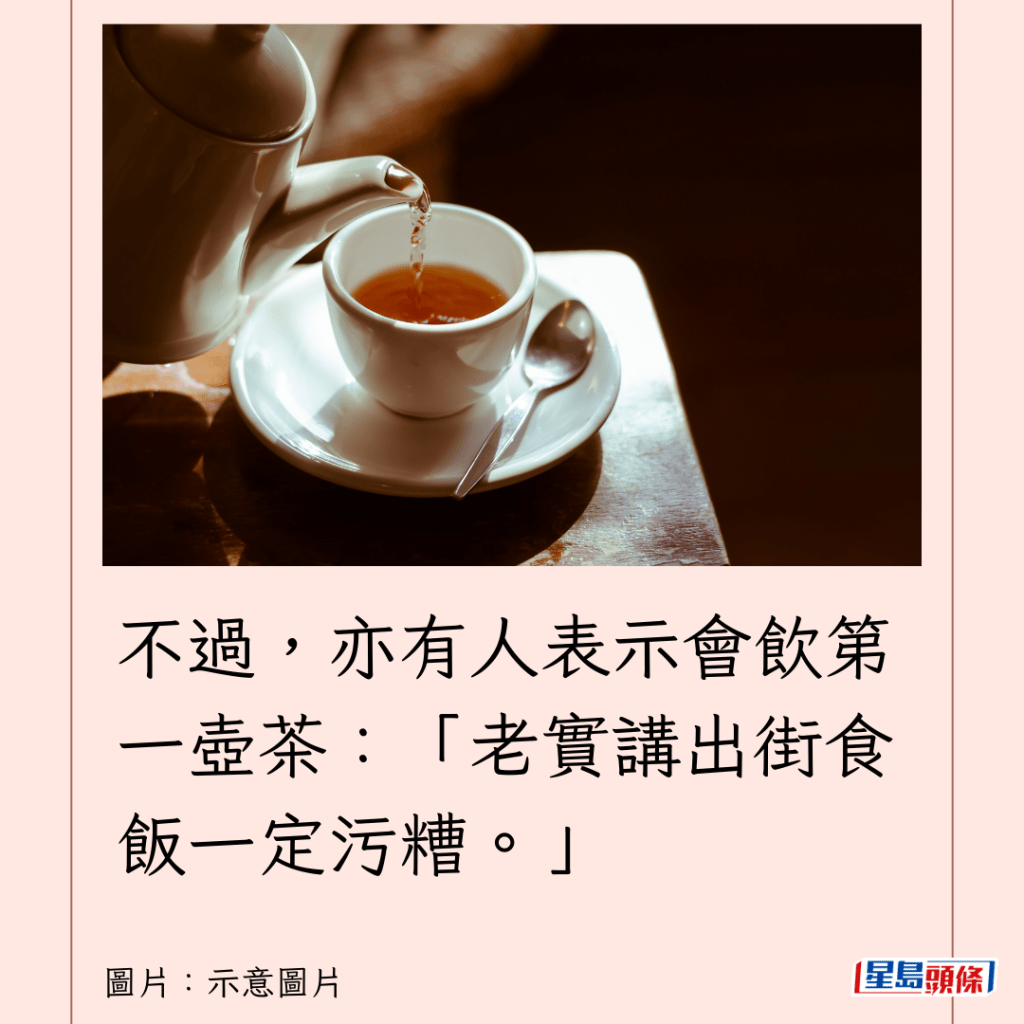 不过，亦有人表示会饮第一壶茶：「老实讲出街食饭一定污糟。」