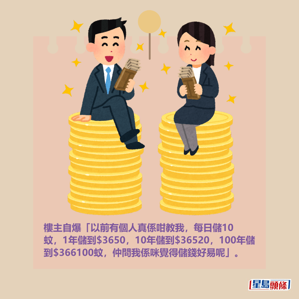 樓主自爆「以前有個人真係咁教我，每日儲10 蚊，1年儲到$3650，10年儲到$36520，100年儲 到$366100蚊，仲問我係咪覺得儲錢好易呢」。