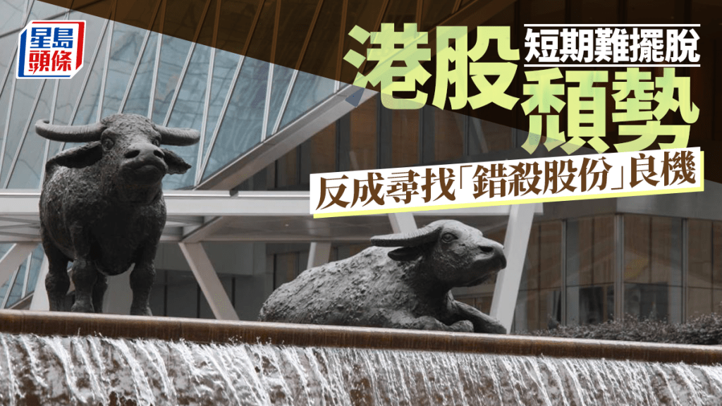 港股短期難擺脫頹勢 反成尋找「錯殺股份」良機｜余偉龍