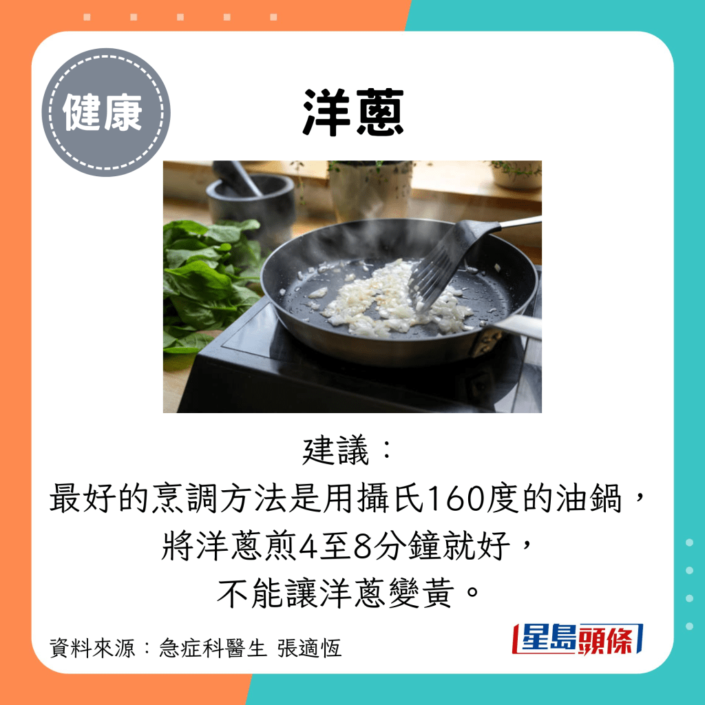 洋蔥：建議： 最好的烹調方法是用攝氏160度的油鍋， 將洋蔥煎4至8分鐘就好， 不能讓洋蔥變黃。