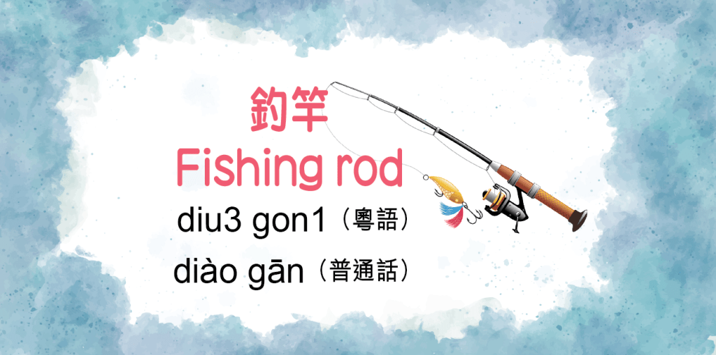 釣竿（Fishing rod）diu3 gon1（粵語）diào gān（普通話）