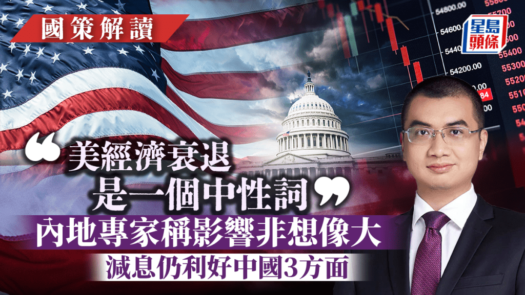 「美經濟衰退是一個中性詞」內地專家稱影響非想像大 減息仍利好中國3方面