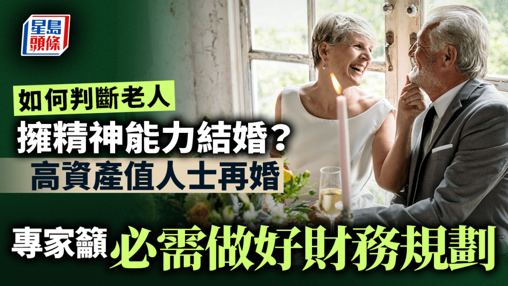 如何判斷老人擁精神能力結婚？ 高資產值人士再婚 專家籲必需做好財務規劃