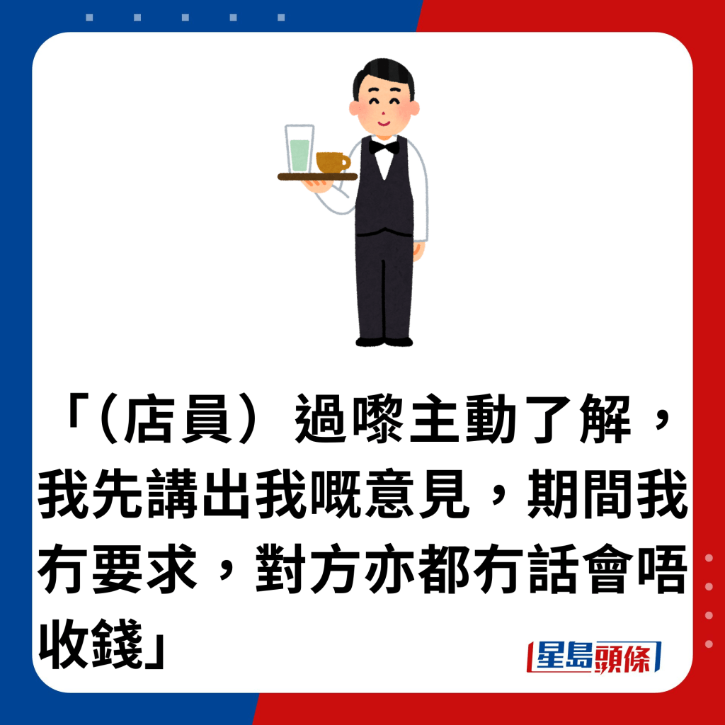 「（店員）過嚟主動了解，我先講出我嘅意見，期間我冇要求，對方亦都冇話會唔收錢」