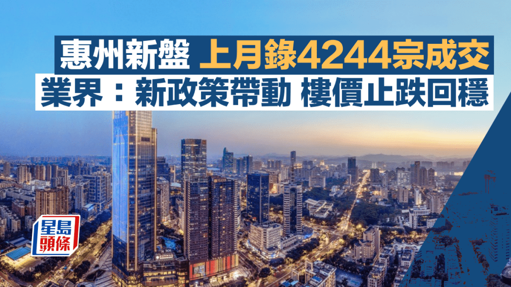 惠州新盤上月錄4244宗成交升3.1% 業界：新政策帶動 樓價止跌回穩