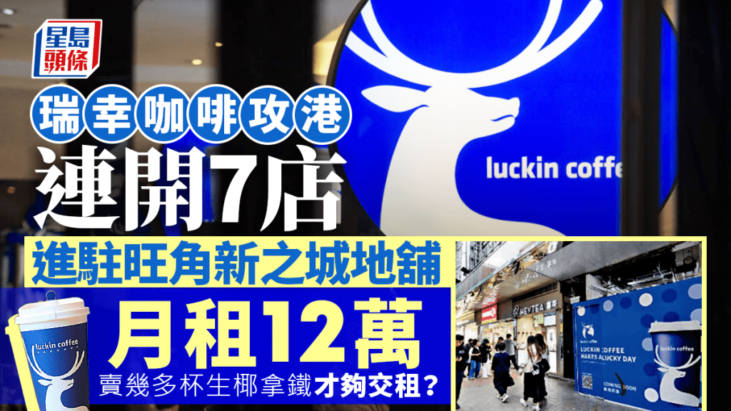 瑞幸咖啡攻港連開7店 每月12萬進駐旺角新之城地舖 賣幾多杯生椰拿鐵才夠交租?