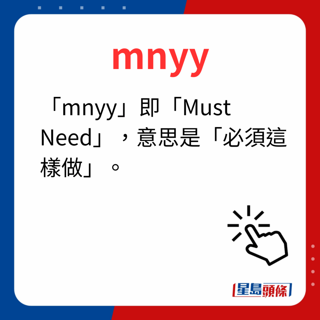 香港潮語2023 40個最新潮語之36｜mnyy 「mnyy」即「Must Need」，意思是「必須這樣做」。