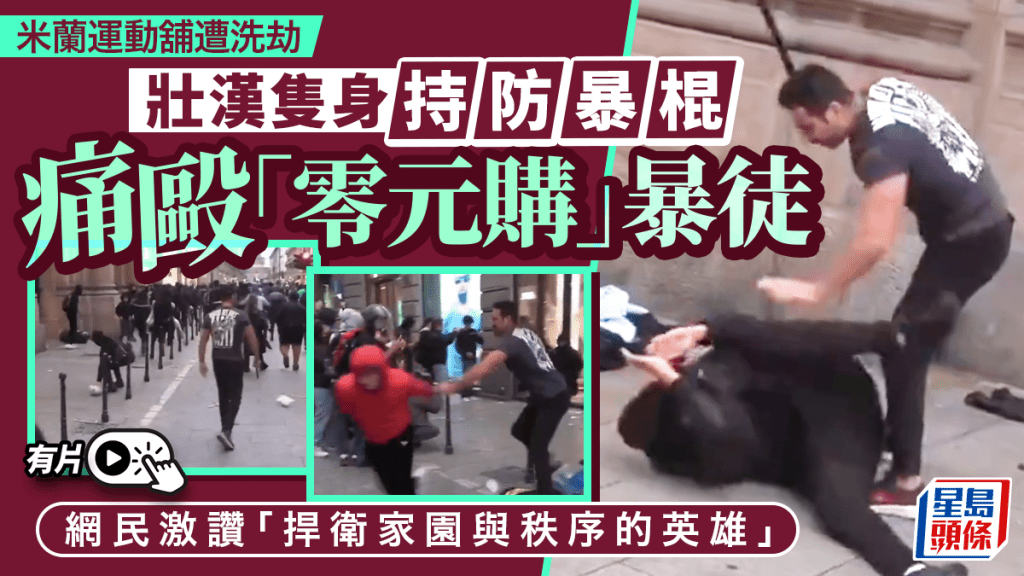 意大利暴亂︱米蘭壯漢手持防暴棍  隻身擊退「零元購」暴徒︱有片