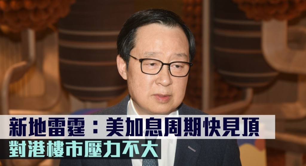 新地雷霆表示,美加息周期快見頂,對港樓市壓力不大。