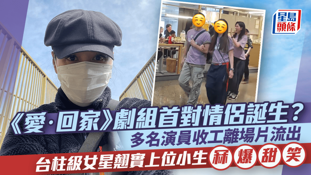 《愛·回家》劇組首對情侶誕生？多名演員收工離場片流出   台柱級女星翹實上位小生冧爆甜笑