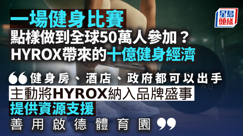 一場健身比賽 點樣做到全球50萬人參加？HYROX帶來的十億健身經濟｜梁偉聰