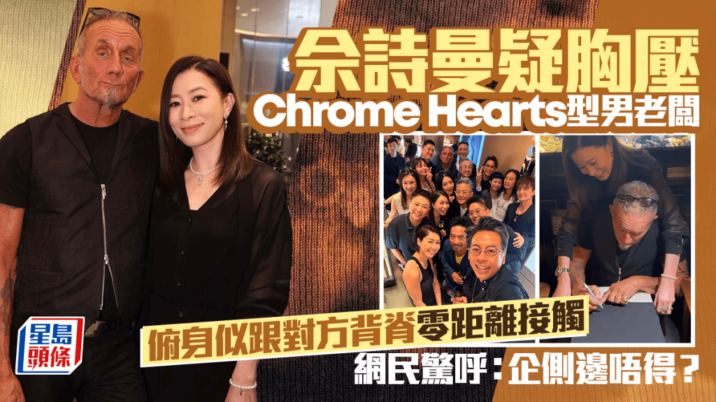 佘詩曼疑胸壓Chrome Hearts型男老闆  俯身疑跟對方背脊零距離接觸  網民驚呼：企側邊唔得？