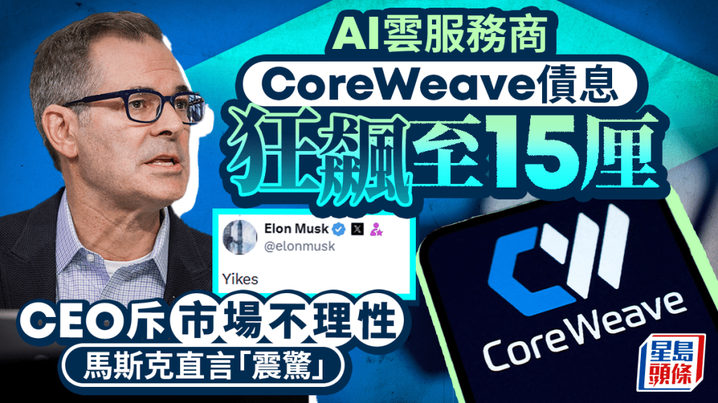 AI雲服務商CoreWeave債息狂飆至15厘 CEO斥市場不理性 馬斯克直言「震驚」