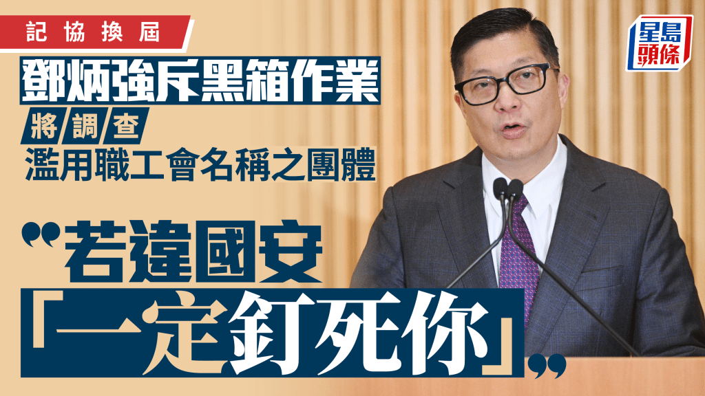 記協換屆｜鄧炳強批無認受性、黑箱作業 警告任何人違國安 「一定會釘死你，後果自負」