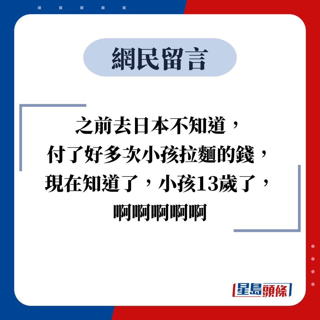 网民留言：之前去日本不知道， 付了好多次小孩拉面的钱， 现在知道了，小孩13岁了， 啊啊啊啊啊