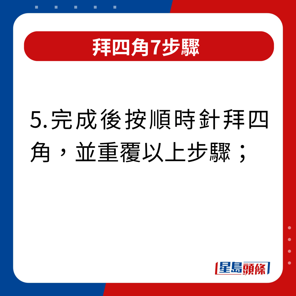 拜四角7步驟｜完成後按順時針拜四角，並重覆以上步驟。