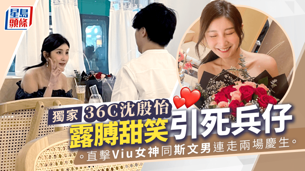 獨家丨36C沈殷怡露膊甜笑引死兵仔 直擊Viu女神同斯文男連走兩場慶生