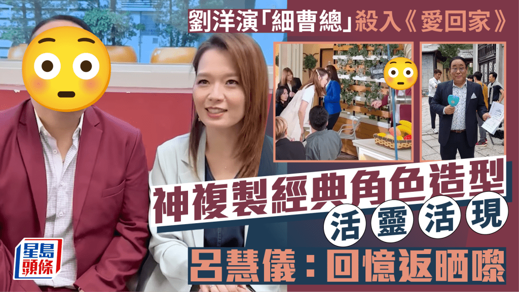 劉洋演「細曹總」殺入《愛回家》 神複製經典角色造型活靈活現 呂慧儀:回憶返晒嚟