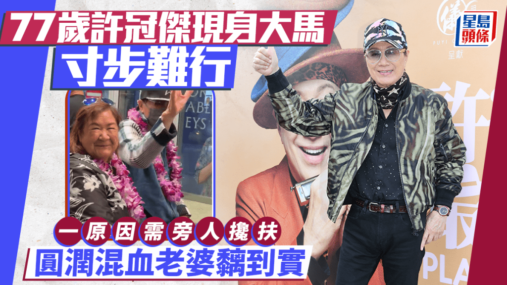 77歲許冠傑現身大馬寸步難行  一原因需旁人攙扶  圓潤混血老婆黐到實