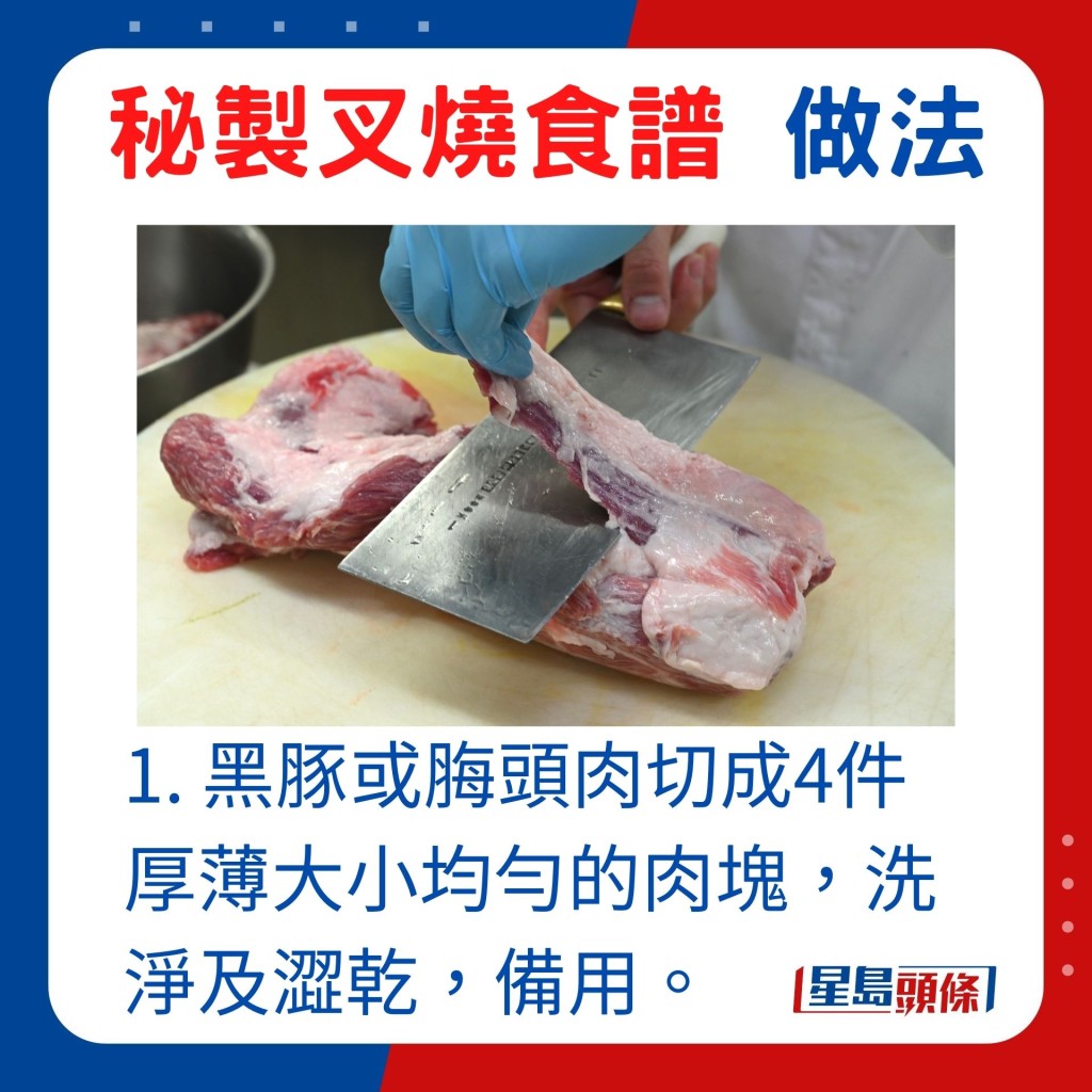 1. 黑豚或脢頭肉切成4件厚薄大小均勻的肉塊，洗淨及澀乾，備用。