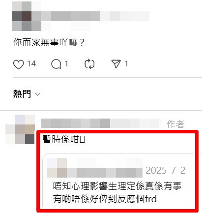 •網民:你而家無事吖嘛?有無見頭暈啊? 樓主:好彩直到而家我都無暈、唔知心理影 響生理,定係真係有事,有啲唔係好俾到反 應個frd(朋友)。Threads截圖 •網民:你而家無事吖嘛?有無見頭暈啊? 樓主:好彩直到而家我都無暈、唔知心理影 響生理,定係真係有事,有啲唔係好俾到反 應個frd(朋友)。Threads截圖