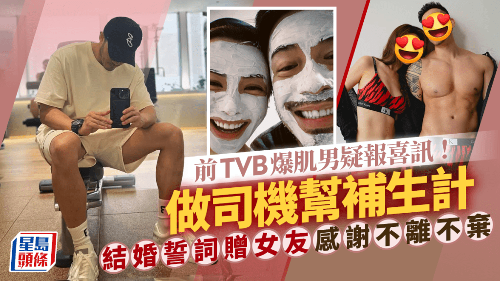 前TVB爆肌男結婚誓詞贈女友疑布喜訊!做司機幫補生計 怨未能給予女友公主般生活