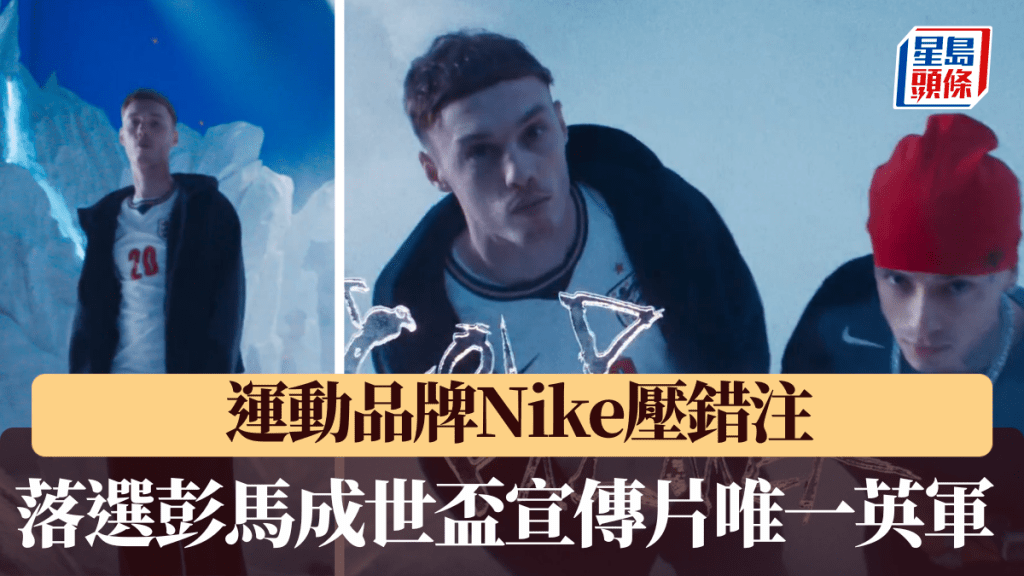 运动品牌Nike压错注，落选英军彭马成世杯宣传片唯一三狮代表。