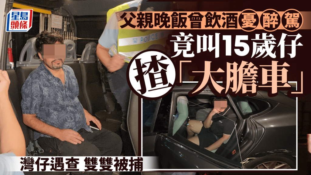 父親晚飯曾飲酒憂醉駕 15歲子代揸「大膽車」父子灣仔遇查雙雙被捕