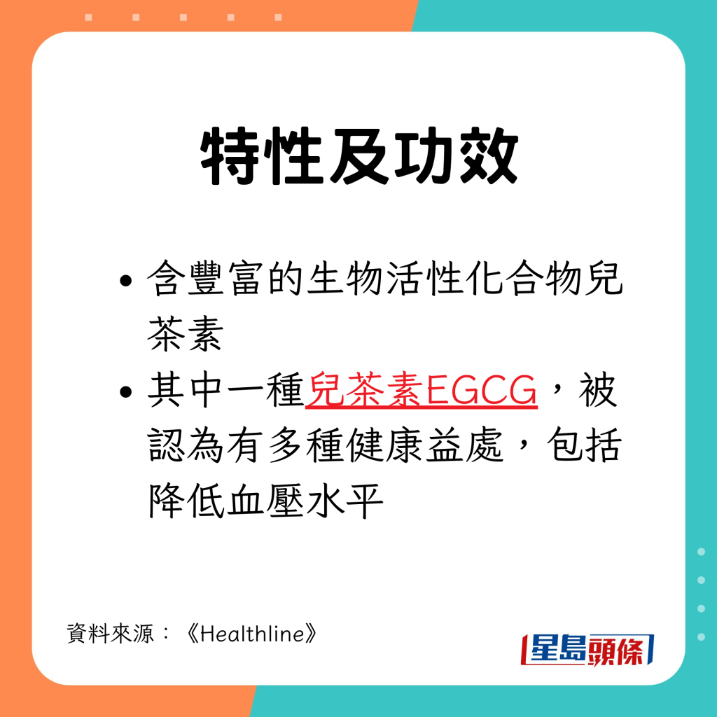 含豐富兒茶素，其中一種兒茶素EGCG，被認為有多種健康益處，包括降低血壓水平