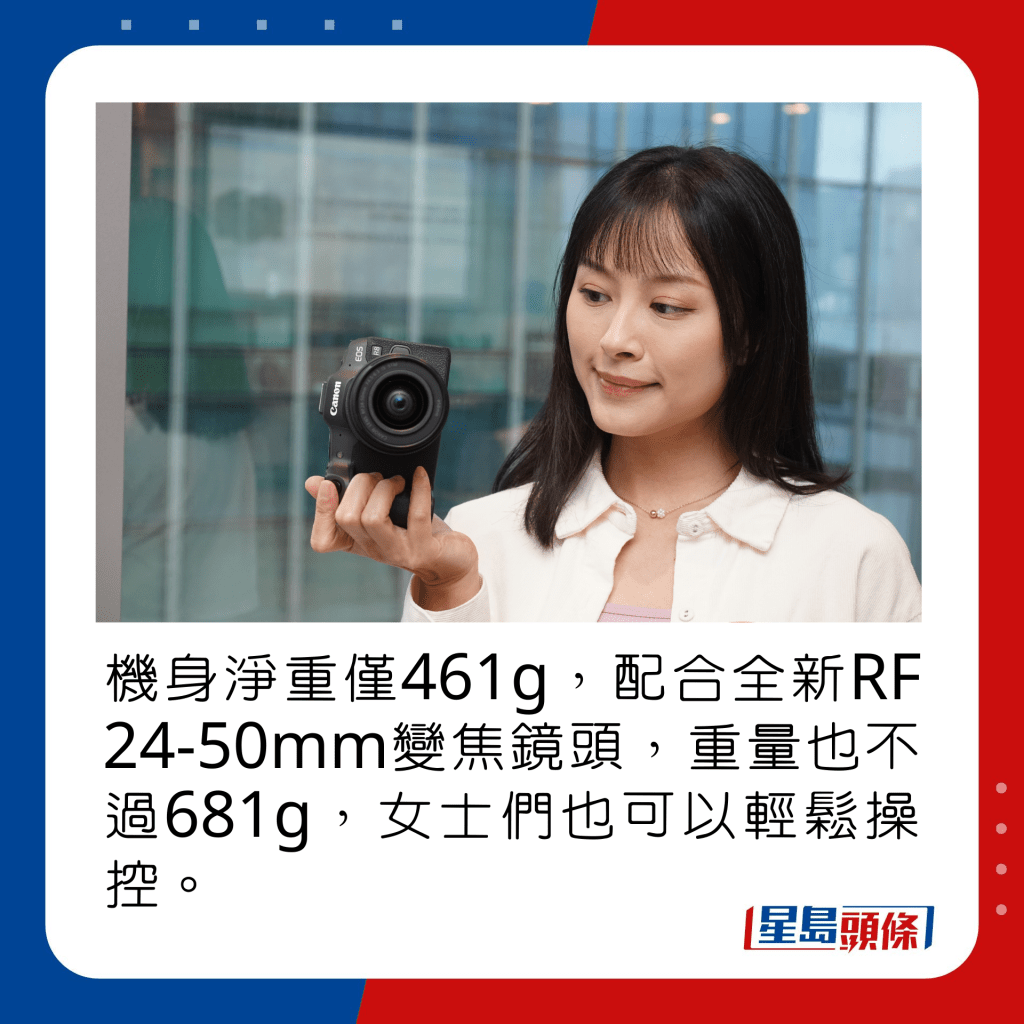 機身淨重僅461g，配合全新RF 24-50mm變焦鏡頭，重量也不過681g，女士們也可以輕鬆操控。