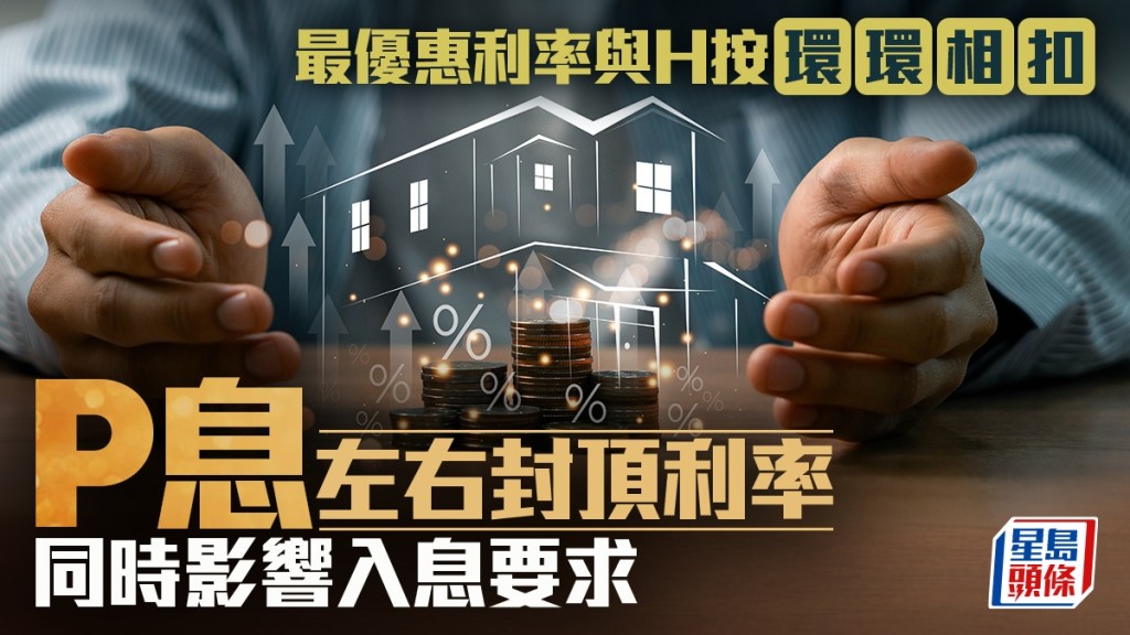 最優惠利率與H按環環相扣 P息左右封頂利率 同時影響入息要求｜曹德明