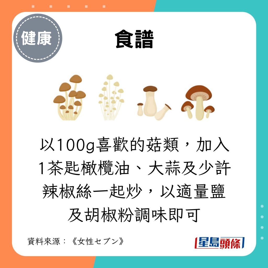 以100g喜歡的菇類，加入1茶匙橄欖油、大蒜及少許辣椒絲一起炒，以適量鹽及胡椒粉調味即可