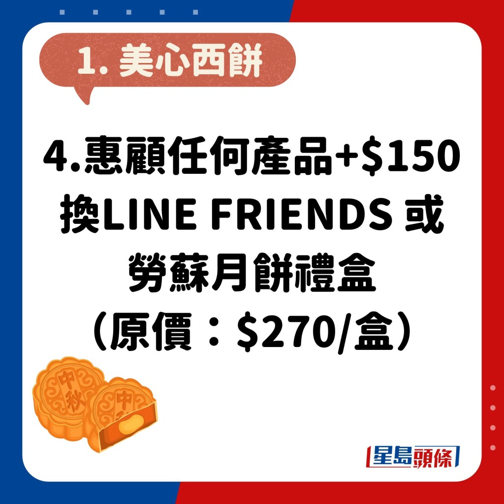 4.惠顧任何產品+$150換LINE FRIENDS 或勞蘇月餅禮盒（原價：$270/盒）