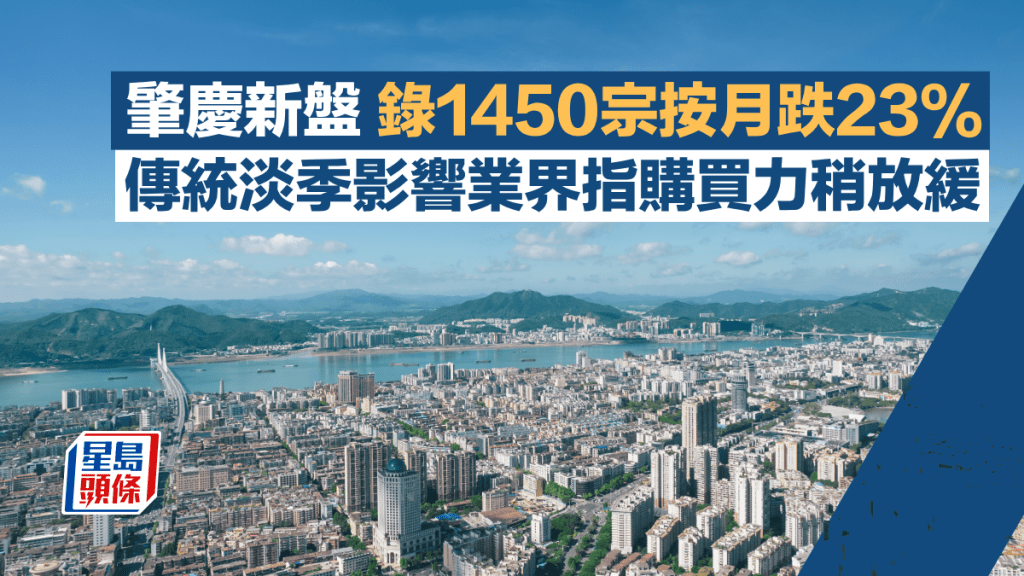 肇慶新盤錄1450宗按月跌23% 傳統淡季影響業界指購買力稍放緩