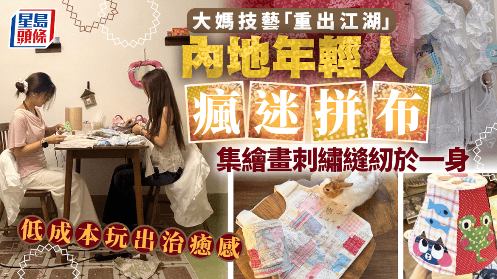大媽手藝變時興︱內地年輕人瘋迷拼布  玩出治癒感