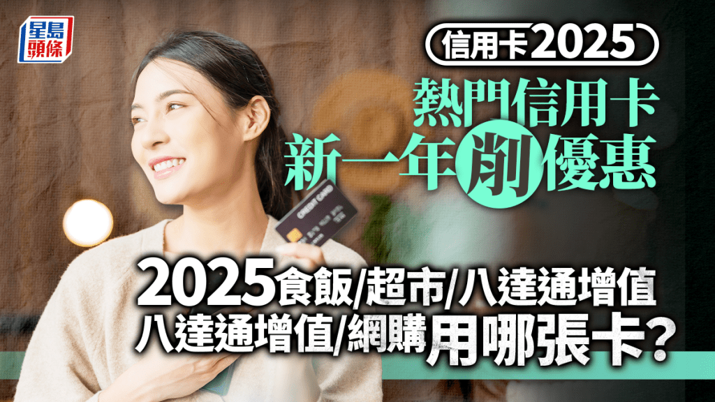 信用卡2025｜熱門信用卡新一年削優惠 2025食飯/超市/八達通增值/網購用哪張卡？