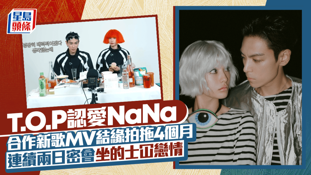 T.O.P認愛《挑情醜聞》性感女神NaNa 合作新歌MV秘戀4個月約會斷正 經歷相似一拍即合
