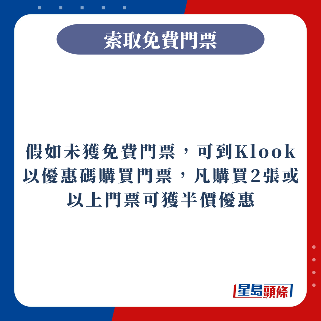 假如未獲免費門票，可到Klook以優惠碼購買門票，凡購買2張或以上門票可獲半價優惠