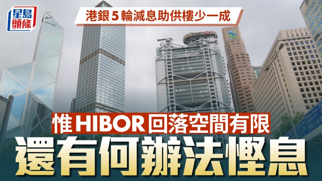 港銀5輪減息助供樓少一成 惟HIBOR回落空間有限 還有何辦法慳息｜曹德明