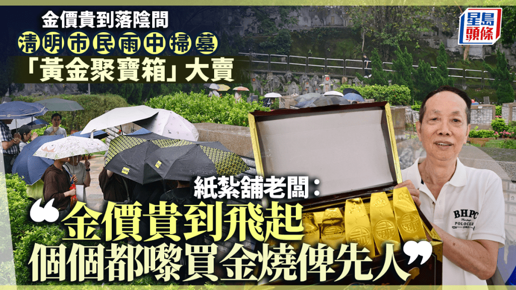 清明節｜市民大雨中掃墓 金價貴到落陰間？紙紮舖：「黃金聚寶箱」大賣 人人「買金」燒俾先人