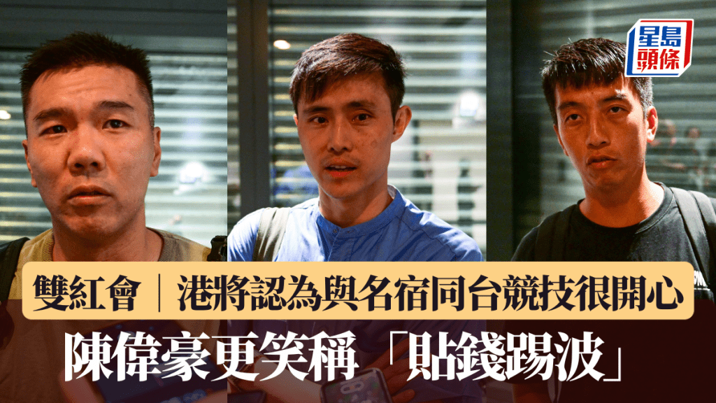 雙紅會|港將認為與名宿同台競技很開心 陳偉豪更笑稱「貼錢踢波」