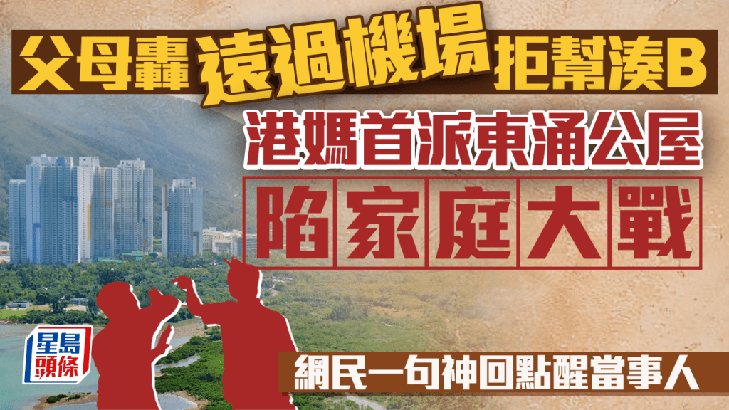 父母轟「遠過機場」拒幫手湊B 港媽首派東涌公屋陷家庭大戰 網民一句神回點醒當事人｜Juicy叮