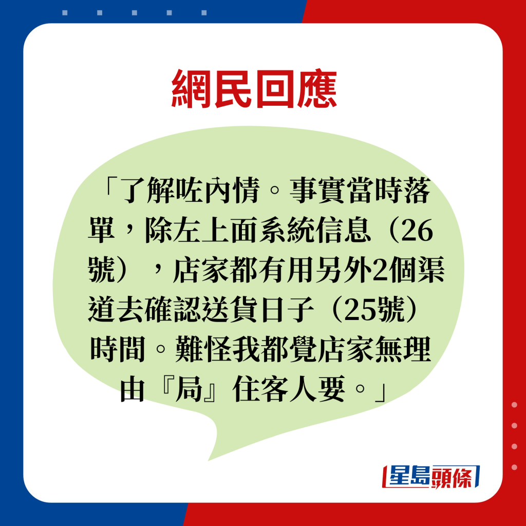 网民回应：了解咗内情。事实当时落单，除左上面系统信息（26号），店家都有用另外2个渠道去确认送货日子（25号）时间。难怪我都觉店家无理由『局』住客人要。