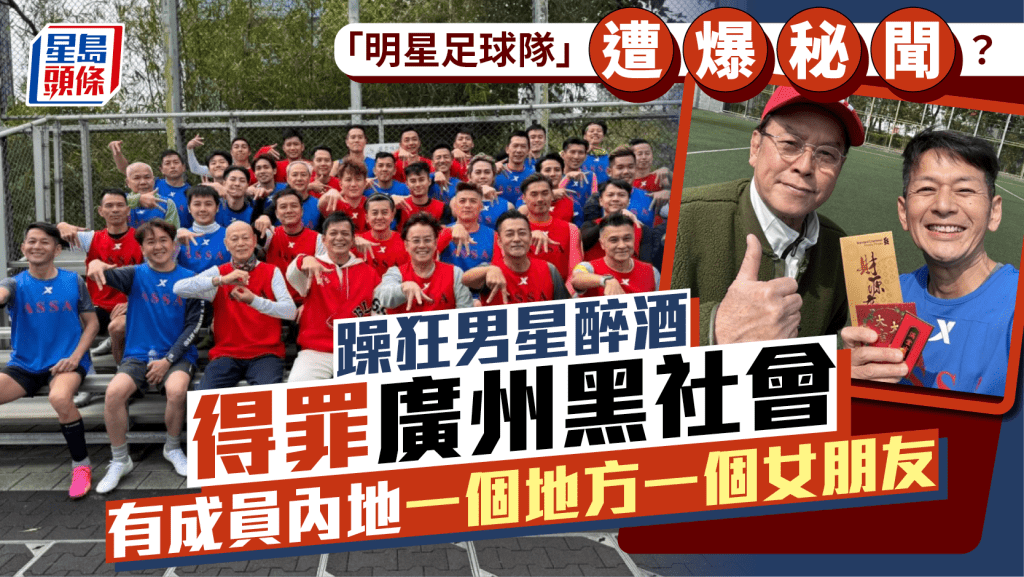 「明星足球隊」遭爆秘聞？躁狂男星醉酒得罪廣州黑社會極兇險  有成員內地一個地方一個女朋友