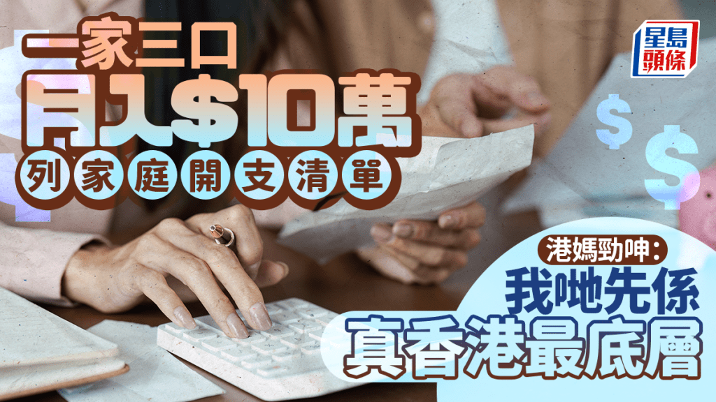 三口之家夫婦月入10萬 港媽列家庭開支清單 勁呻：我哋先係真香港最底層