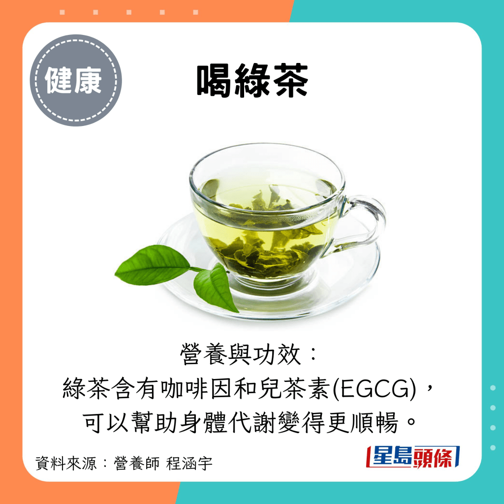 喝绿茶：营养与功效： 绿茶含有咖啡因和儿茶素(EGCG)， 可以帮助身体代谢变得更顺畅。